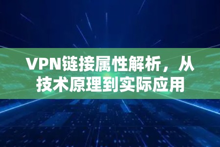 VPN链接属性解析，从技术原理到实际应用