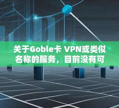 关于Goble卡 VPN或类似名称的服务，目前没有可靠的信息表明这是一个知名的VPN提供商。在考虑使用任何VPN服务时，需注意以下关键点，以确保安全和隐私