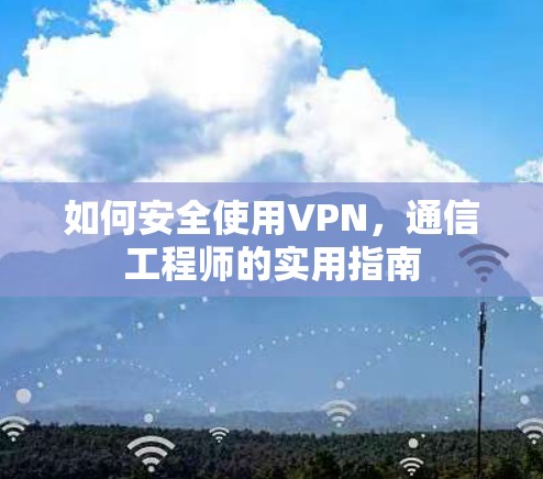 如何安全使用VPN，通信工程师的实用指南