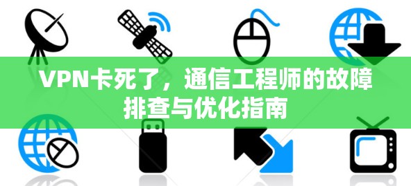 VPN卡死了，通信工程师的故障排查与优化指南