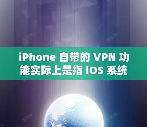iPhone 自带的 VPN 功能实际上是指 iOS 系统中内置的 VPN 配置工具，而非苹果官方提供的 VPN 服务。以下是详细说明