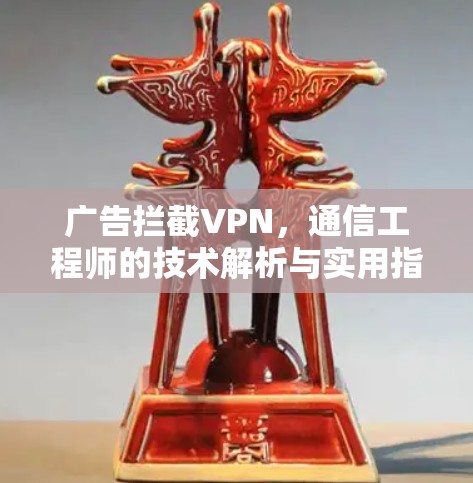 广告拦截VPN，通信工程师的技术解析与实用指南