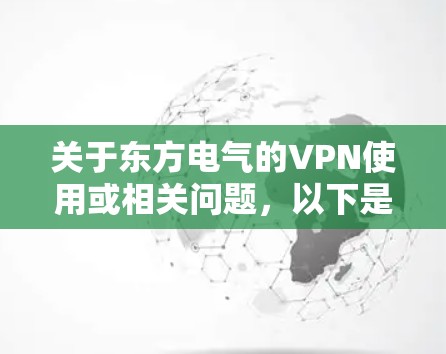 关于东方电气的VPN使用或相关问题,以下是常见情况的解答和建议