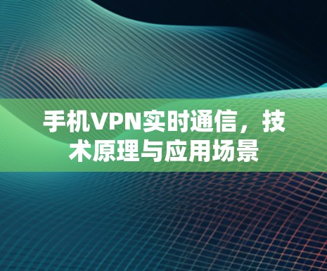 手机VPN实时通信，技术原理与应用场景